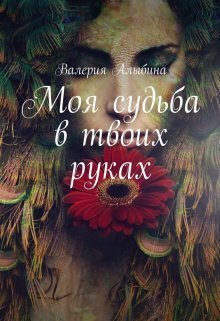 Моя судьба в твоих руках - Валерия Алыбина
