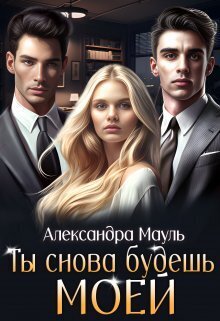 Ты снова будешь моей - Александра Мауль