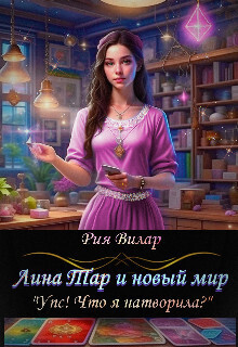 Лина Тар и новый мир, либо &quot;Упс! Что я натворила?&quot; - Рия Вилар