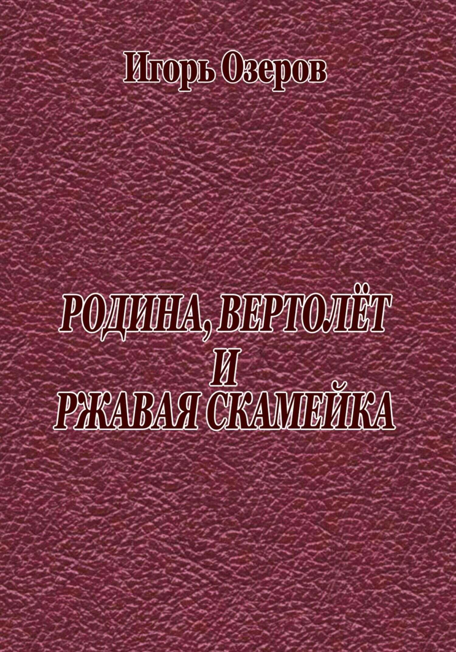 Родина, вертолёт и ржавая скамейка - Игорь Озеров