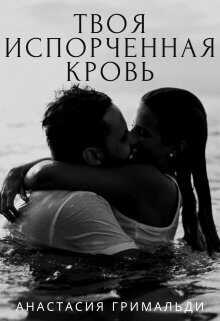 Твоя испорченная кровь - Анастасия Гримальди