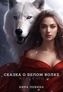 Сказка о Белом Волке, но не о нём - Кира Левина