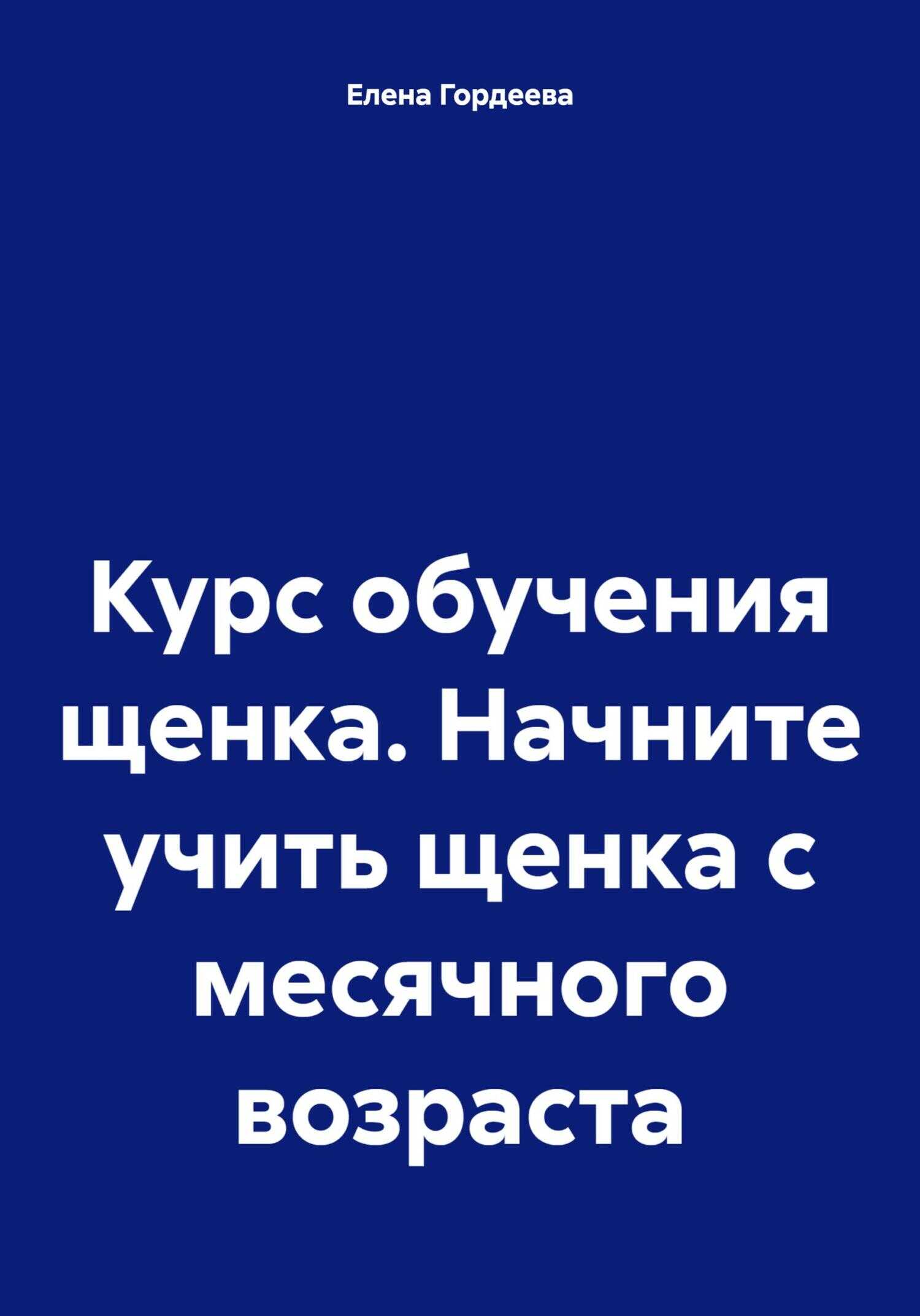 Курс обучения щенка. Начните учить щенка с месячного возраста - Елена Валерьевна Гордеева