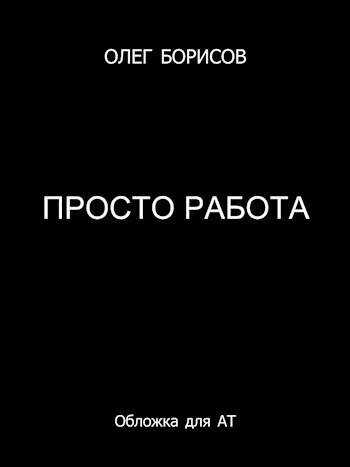 Просто работа - Олег Николаевич Борисов