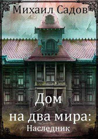 Дом на два мира: Наследник - Михаил Садов