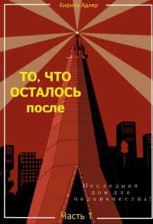 То, что осталось после Часть 1 Последний дом для человечества - Кирилл Адлер