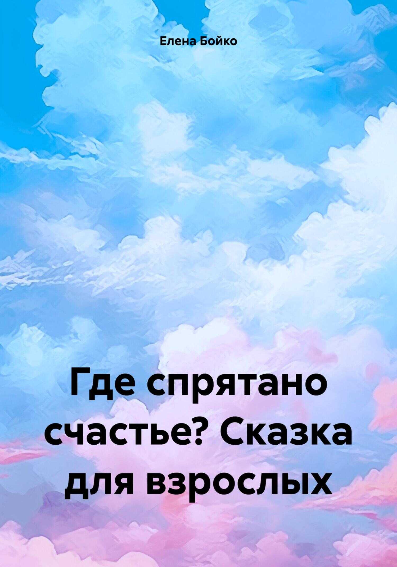 Где спрятано счастье? Сказка для взрослых - Елена Анатольевна Бойко