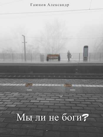 Мы ли не боги? - Александр Гаюнов