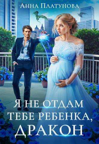 Я не отдам тебе ребенка, дракон! - Анна Сергеевна Платунова