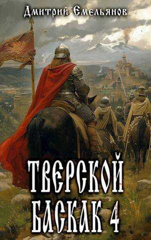 Тверской баскак. Том 4 - Дмитрий Анатолиевич Емельянов