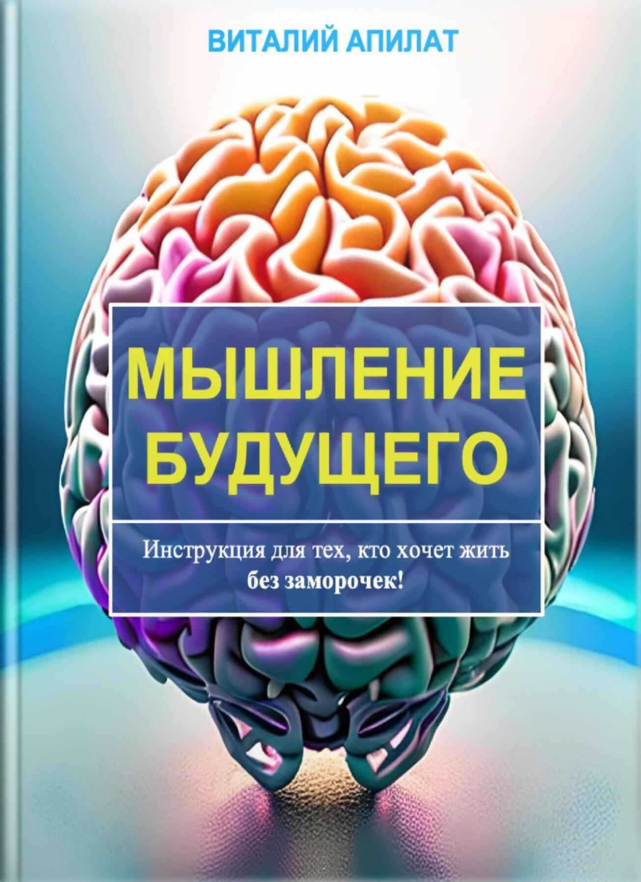 Мышление будущего. Инструкция для тех, кто хочет жить без заморочек! - Виталий Григорьевич Апилат