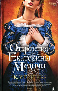 Откровения Екатерины Медичи - К. У. Гортнер