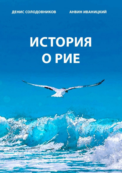 Иваницкий Анвин, Солодовников Денис - История о Рие