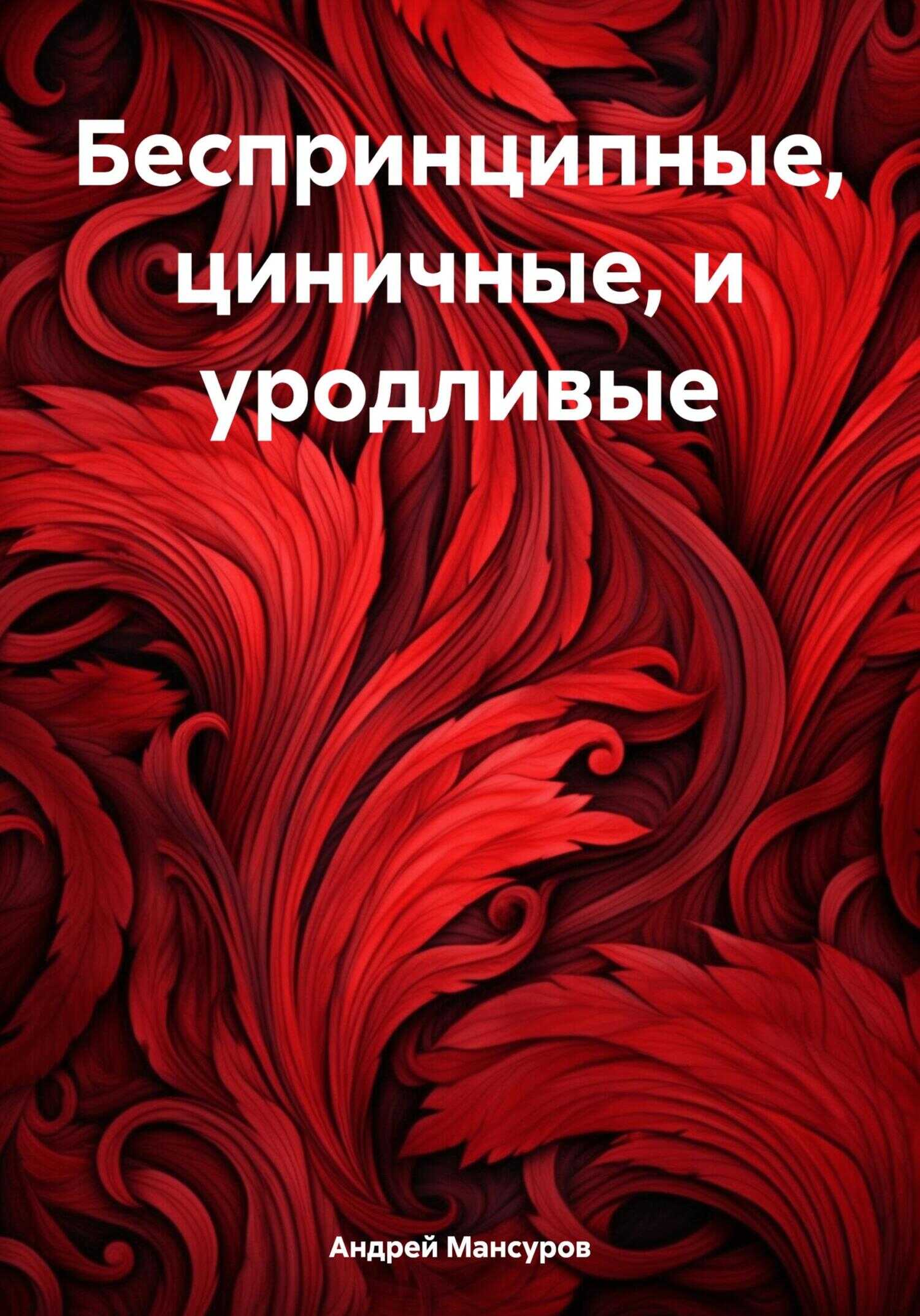 Беспринципные, циничные, и уродливые - Андрей Арсланович Мансуров