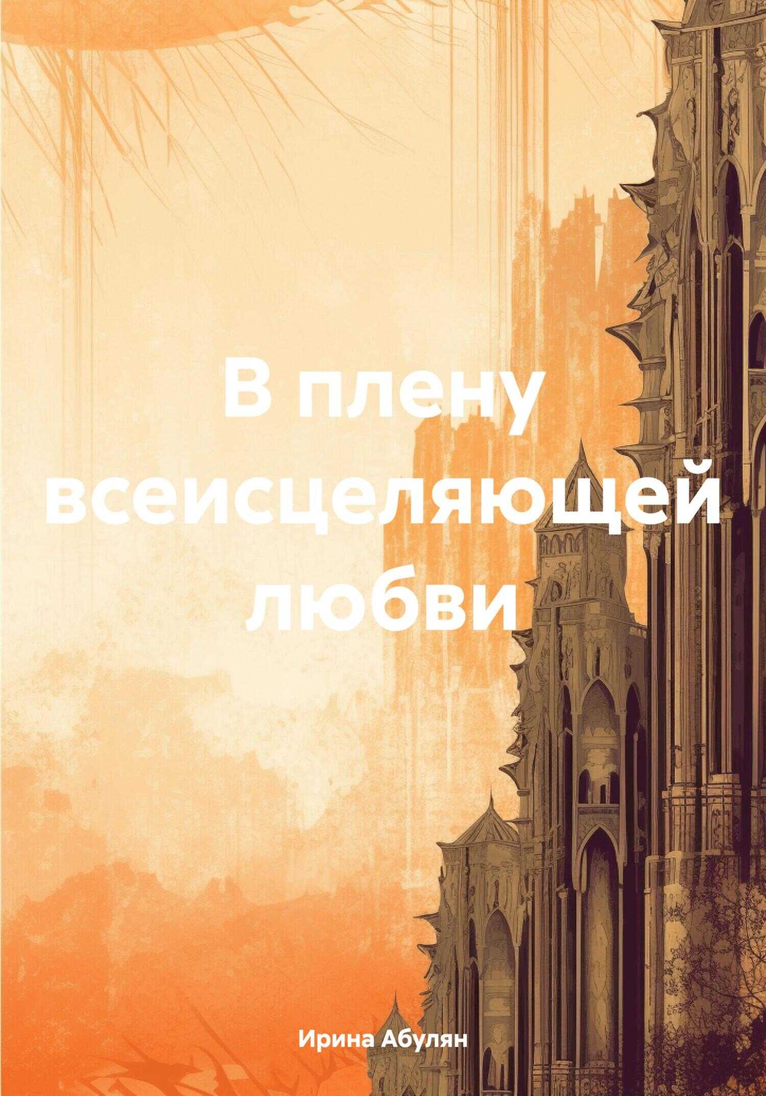 В плену всеисцеляющей любви - Ирина Владимировна Абулян