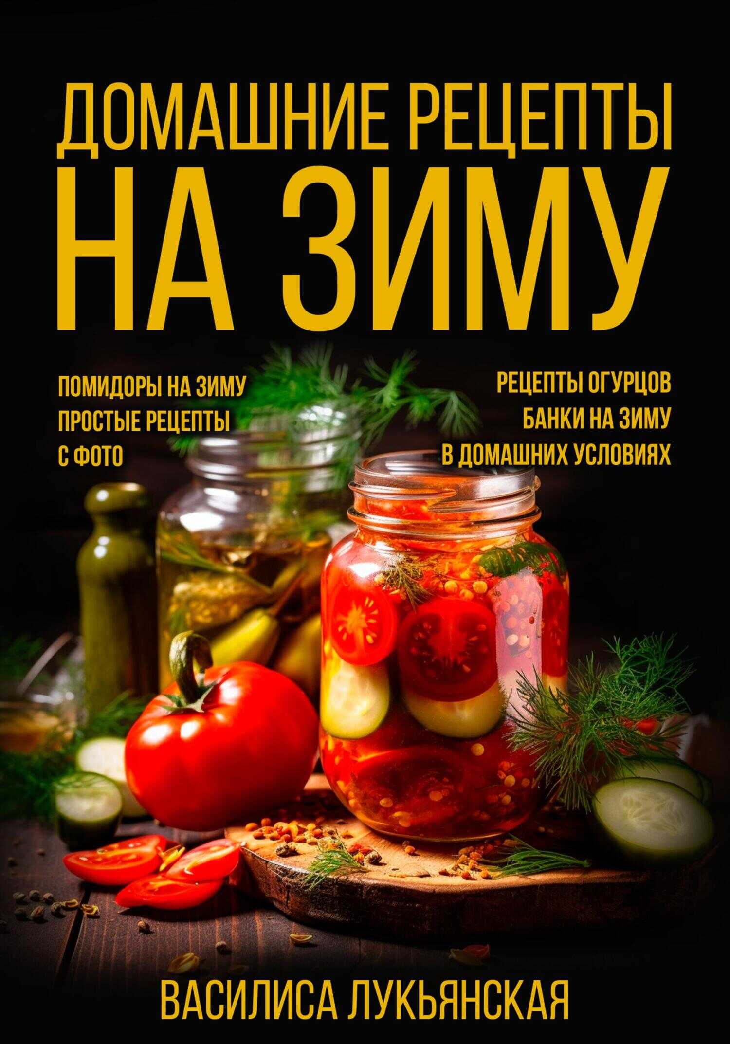 Домашние рецепты на зиму. Помидоры на зиму. Простые рецепты с фото. Рецепты огурцов. Банки на зиму в домашних условиях - Василиса Лукьянская