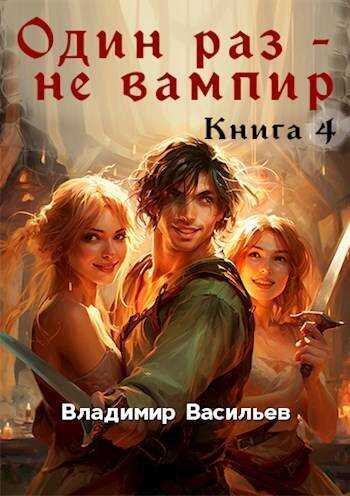 Один раз – не вампир. Книга 4 - Владимир Анатольевич Васильев