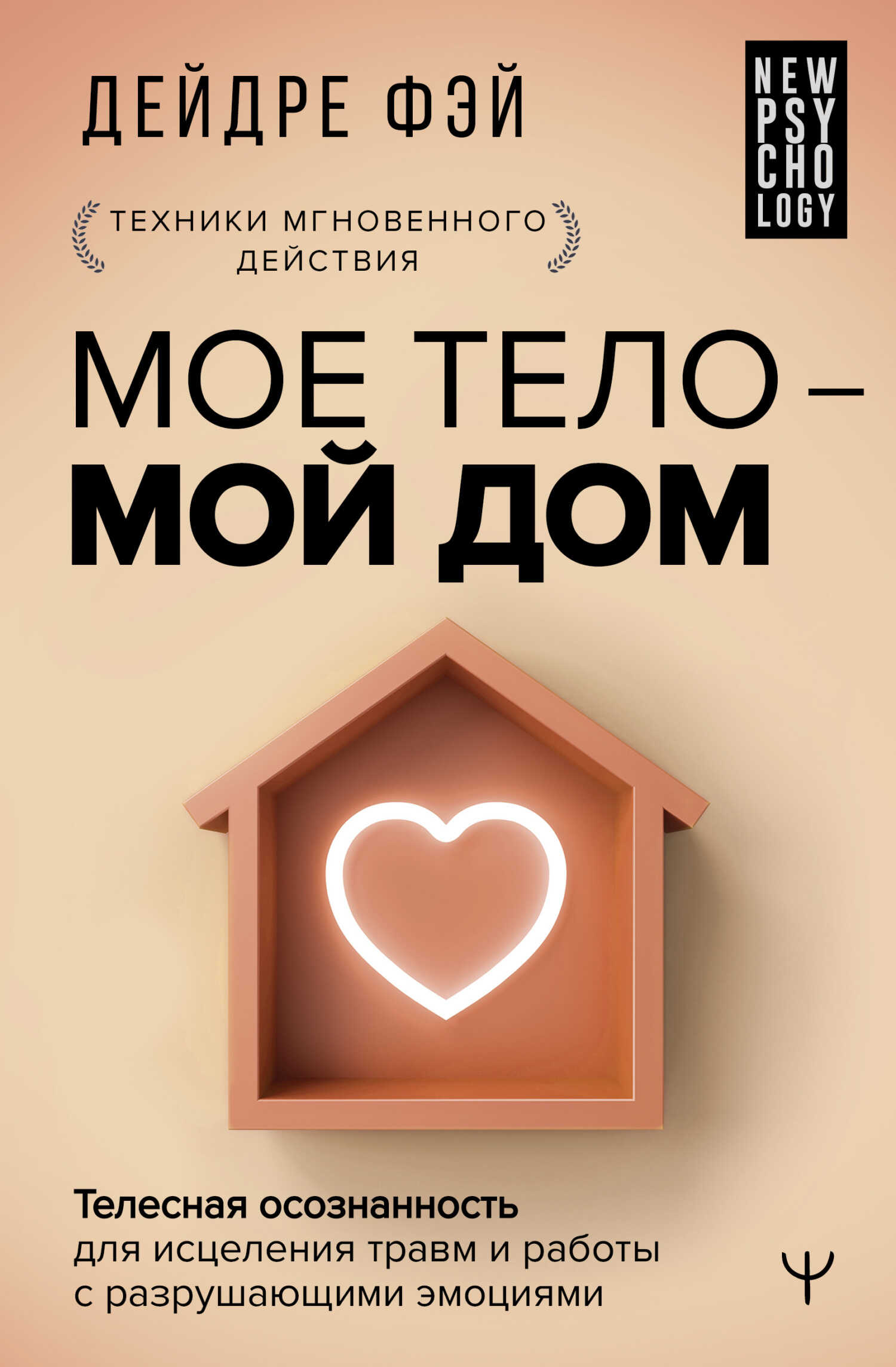 МОЕ ТЕЛО – МОЙ ДОМ. Телесная осознанность для исцеления травм и работы с разрушающими эмоциями - Дейдре Фэй