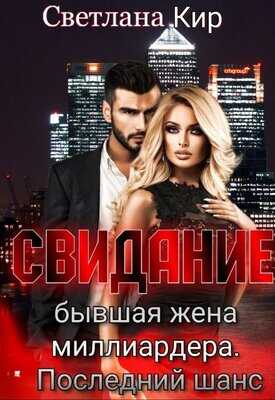 Свидание. Бывшая жена миллиардера. Последний шанс - Светлана Кир