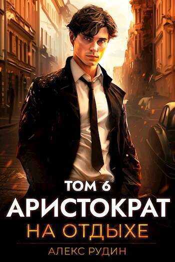 Аристократ на отдыхе. Том 6 - Алекс Рудин