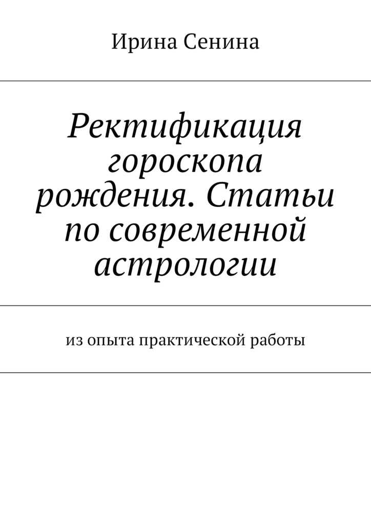 Ректификация гороскопа рождения. Статьи по современной астрологии. Из опыта практической работы - Ирина Витальевна Сенина