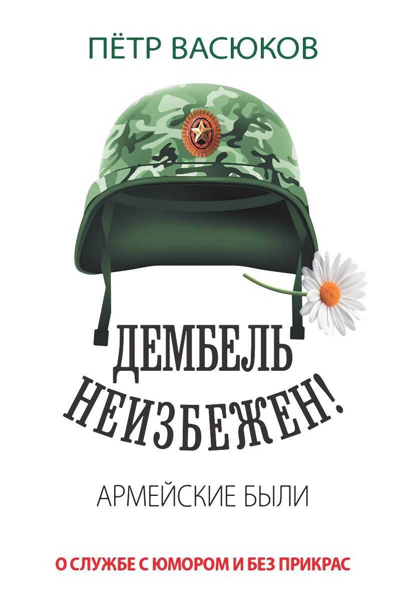 Дембель неизбежен! Армейские были. О службе с юмором и без прикрас - Петр Павлович Васюков