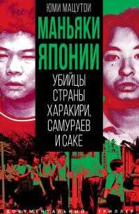 Маньяки Японии. Убийцы страны харакири, самураев и саке - Юми Мацутои