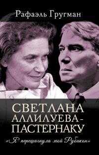 Светлана Аллилуева – Пастернаку. «Я перешагнула мой Рубикон» - Рафаэль Абрамович Гругман