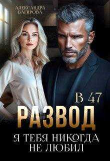 Развод в 47. Я тебя никогда не любил - Александра Багирова