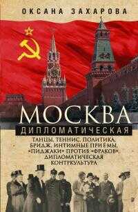 Москва дипломатическая. Танцы, теннис, политика, бридж, интимные приемы, «пиджаки» против «фраков», дипломатическая контркультура… - Оксана Юрьевна Захарова