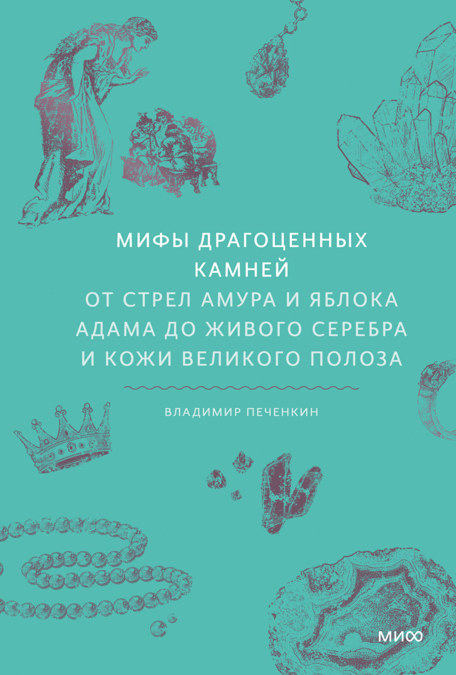 Мифы драгоценных камней. От стрел Амура и яблока Адама до живого серебра и кожи Великого Полоза - Владимир Печенкин