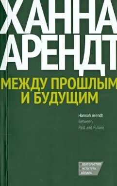 Между прошлым и будущим. Восемь упражнений в политической мысли - Ханна Арендт