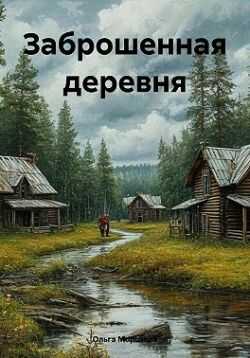 Заброшенная деревня - Ольга Владимировна Морозова