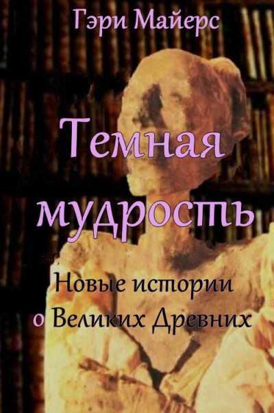 Тёмная мудрость: новые истории о Великих Древних - Гари Майерс