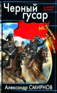 Черный гусар. Разведчик из будущего - Александр Смирнов