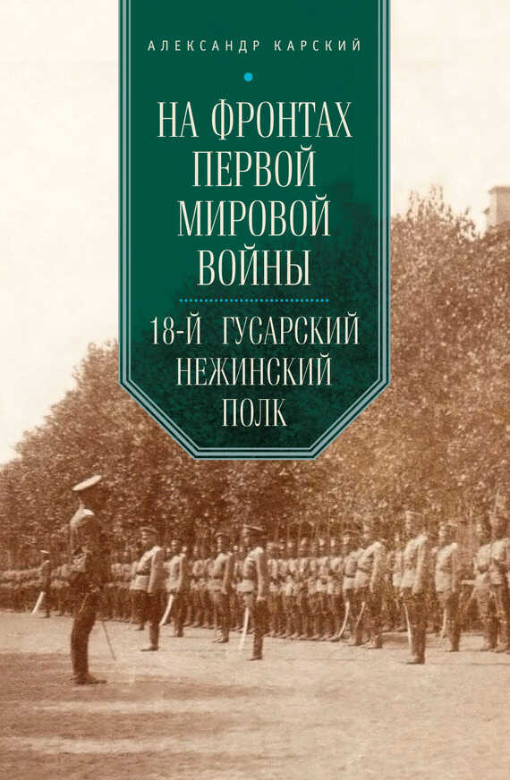 На фронтах Первой мировой войны. 18-й гусарский Нежинский полк - Александр Александрович Карский