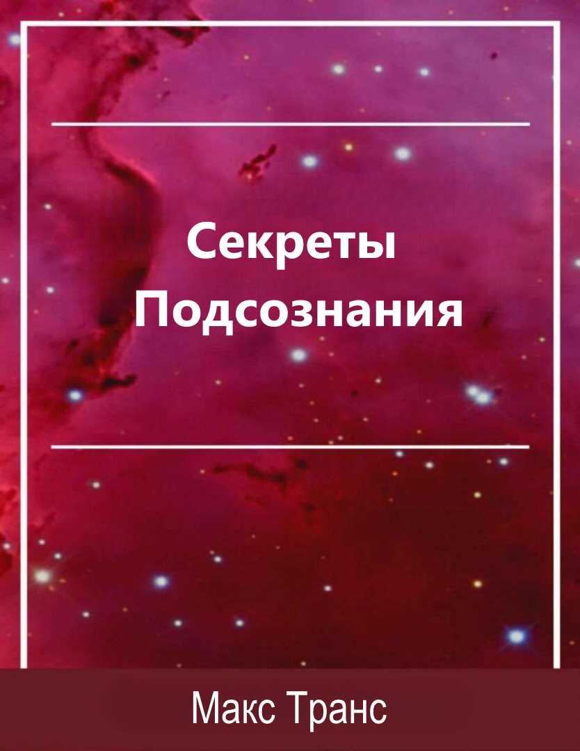 Секреты Подсознания. Как использовать скрытую силу подсознания для достижения целей и выполнения поставленных задач - Макс Транс