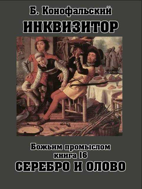 Инквизитор. Книга 16. Божьим промыслом. Серебро и олово - Борис Вячеславович Конофальский