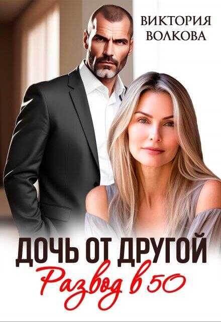 Дочь от другой. Развод в 50 - Виктория Борисовна Волкова