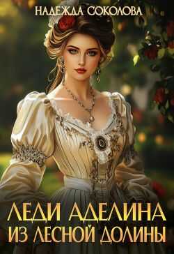 Леди Аделина из Лесной Долины - Надежда Игоревна Соколова