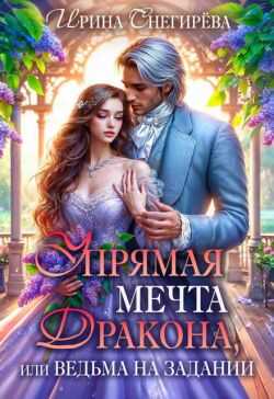 Упрямая мечта дракона, или Ведьма на задании - Ирина Снегирева