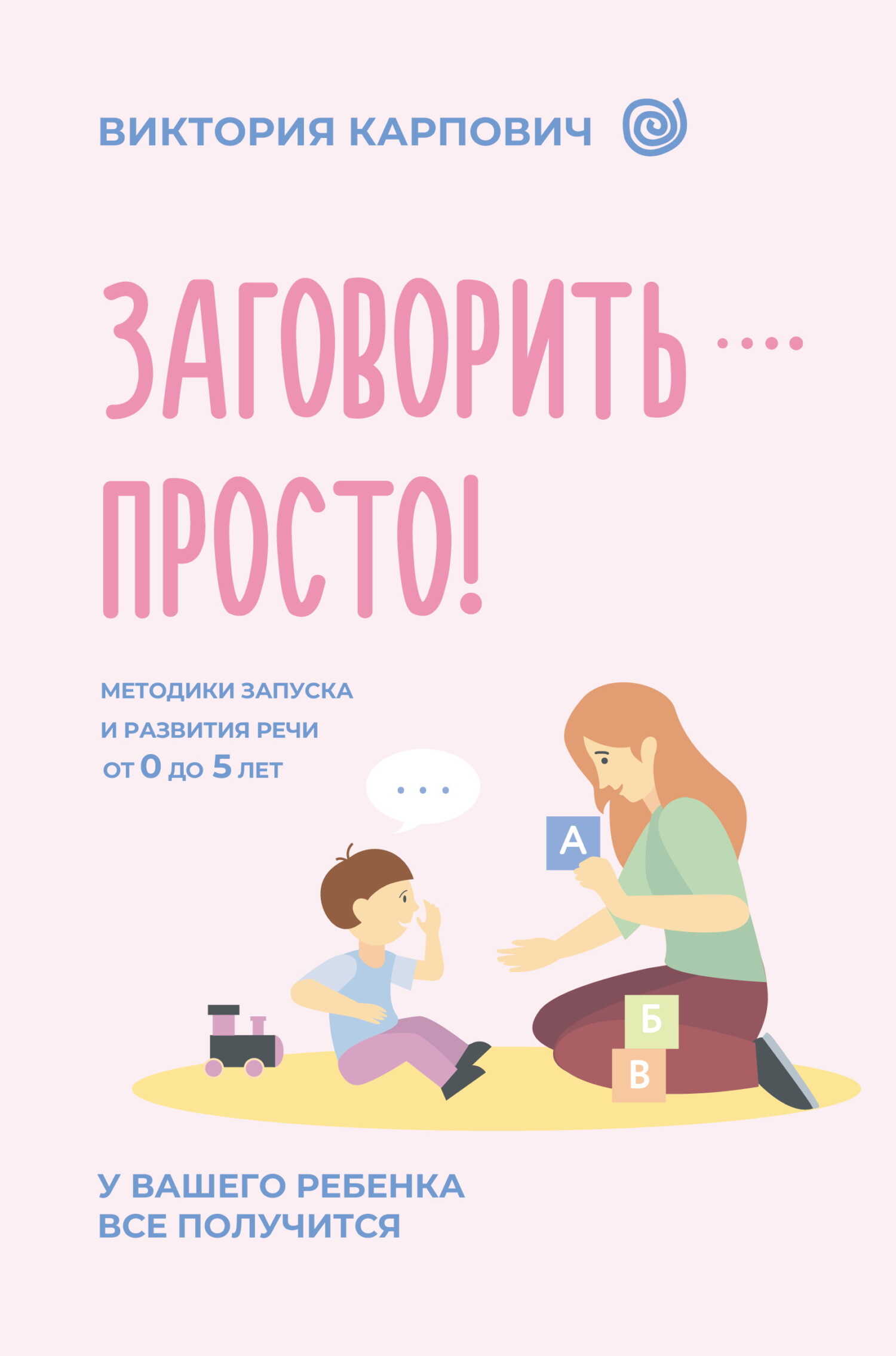 Заговорить – просто! Методики запуска и развития речи от 0 до 5 лет - Виктория Карпович