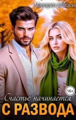 Счастье начинается с развода - Маргарита Лебедева