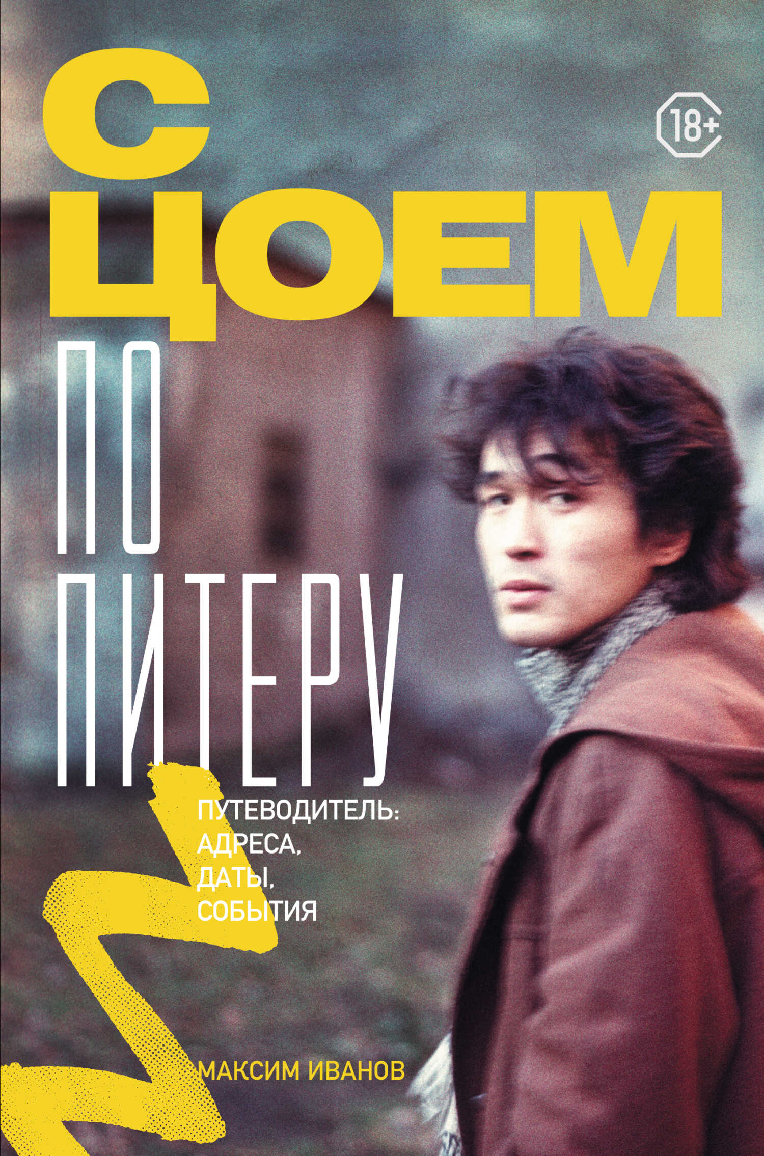 С Цоем по Питеру. Путеводитель: адреса, даты, события - Максим Владимирович Иванов