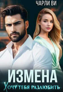 Измена. Хочу тебя разлюбить - Чарли Ви