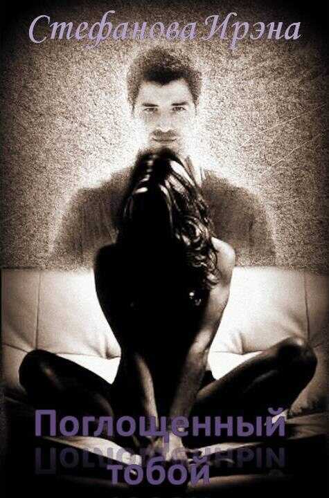 Поглощённый тобой - Ирина (Ирэна) Владимировна Стефанова