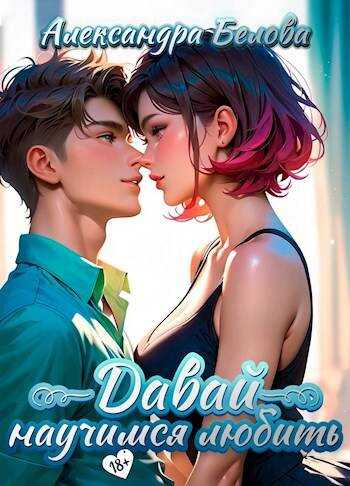 Давай научимся любить 18+ - Александра Белова
