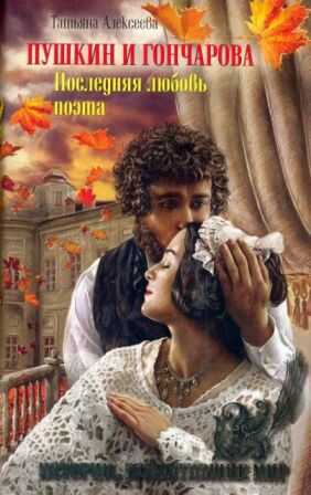 Пушкин и Гончарова. Последняя любовь поэта - Татьяна Сергеевна Алексеева