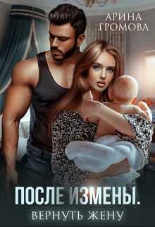 После измены. Вернуть жену - Арина Громова