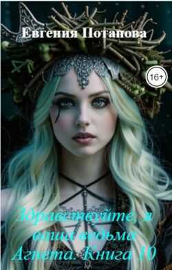 Здравствуйте, я ваша ведьма Агнета. Книга 10 - Евгения Потапова